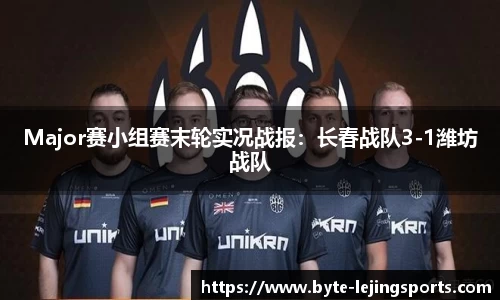 Major赛小组赛末轮实况战报：长春战队3-1潍坊战队